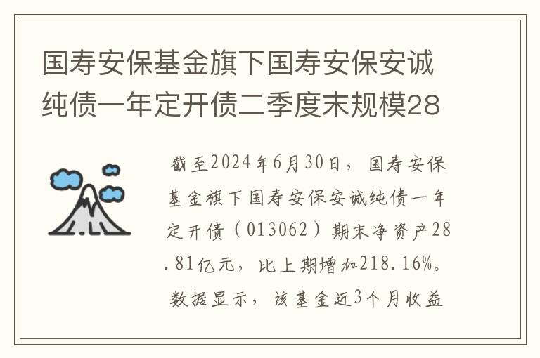 国寿安保基金旗下国寿安保安诚纯债一年定开债二季度末规模28.81亿元，环比增加218.16%