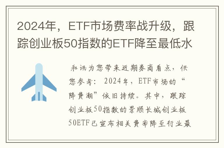 2024年，ETF市场费率战升级，跟踪创业板50指数的ETF降至最低水平，景顺长城创业板50ETF将管理费率和托管费率调整至与货币基金持平