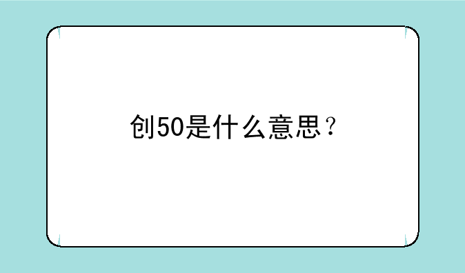 创50是什么意思？