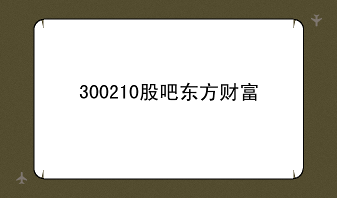 300210股吧东方财富