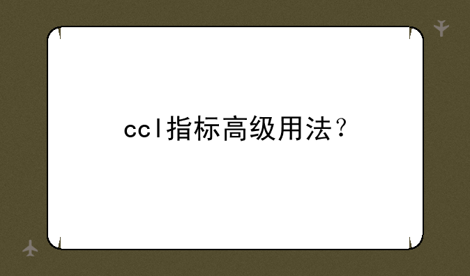 ccl指标高级用法？