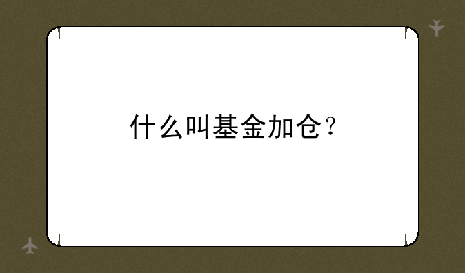 什么叫基金加仓？