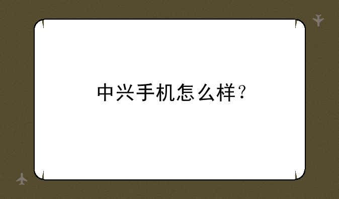 中兴手机怎么样？