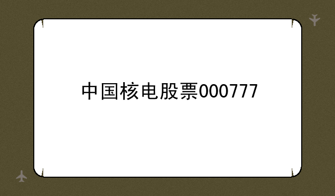 中国核电股票000777