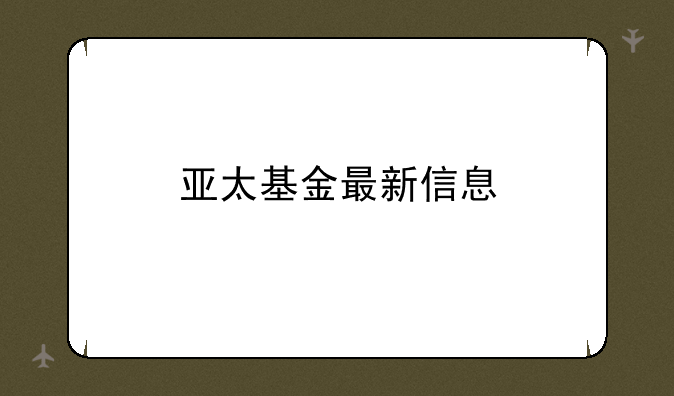 亚太基金最新信息