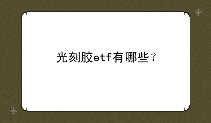 光刻胶etf有哪些？