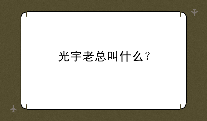 光宇老总叫什么？