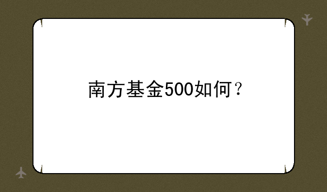 南方基金500如何？