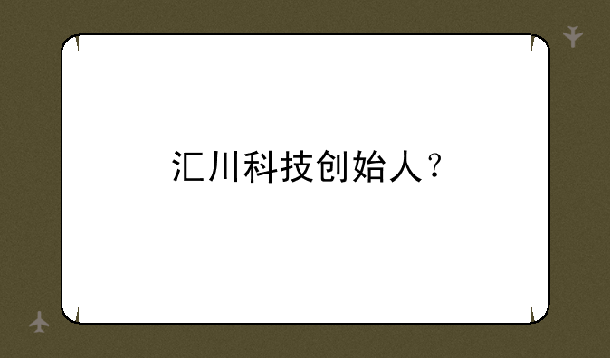 汇川科技创始人？