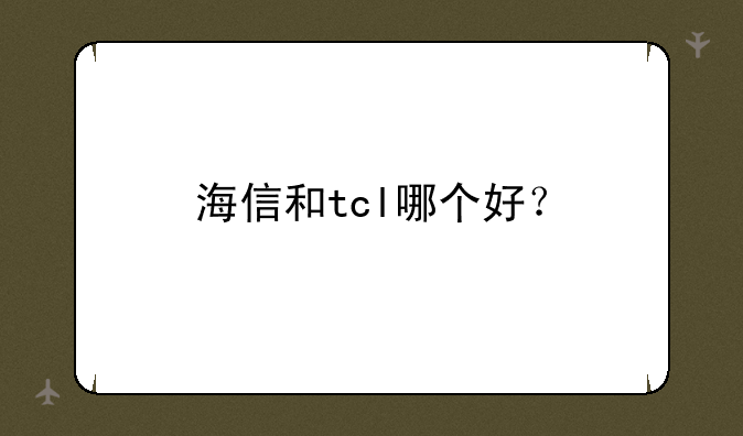 海信和tcl哪个好？