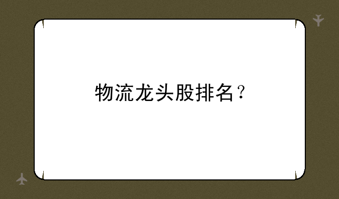 物流龙头股排名？