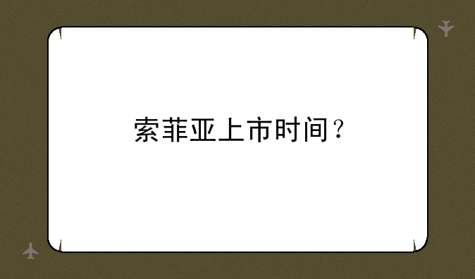 索菲亚上市时间？