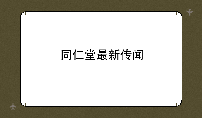 同仁堂最新传闻