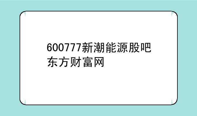 600777新潮能源股吧东方财富网