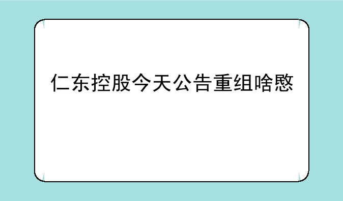 仁东控股今天公告重组啥意思