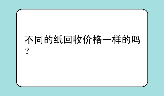 不同的纸回收价格一样的吗？