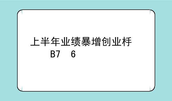 上半年业绩暴增创业板股名单