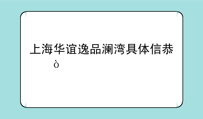 上海华谊逸品澜湾具体信息？