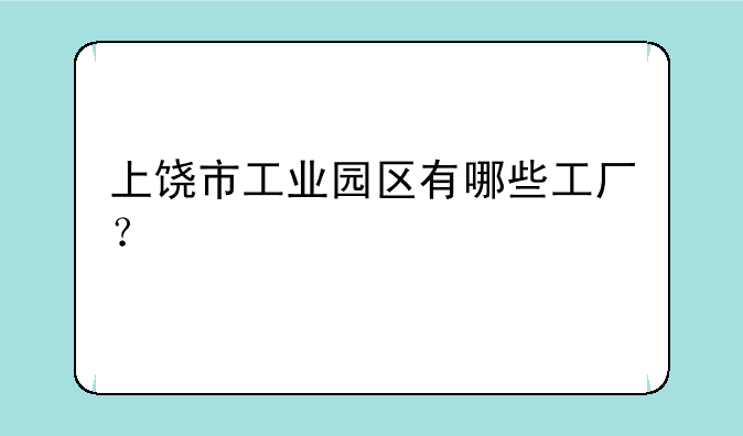 上饶市工业园区有哪些工厂？