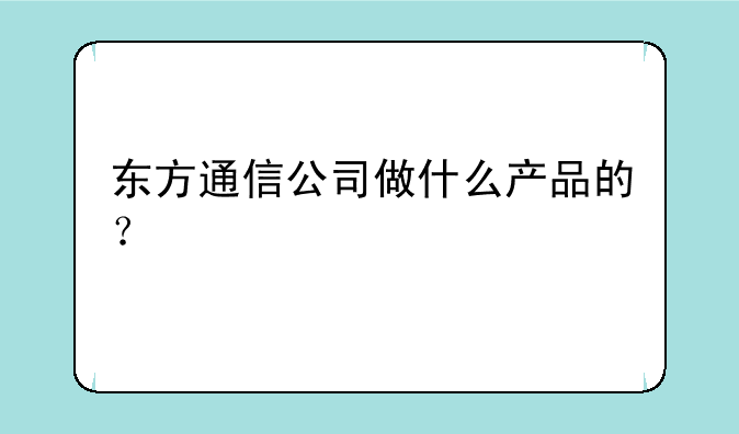 东方通信公司做什么产品的？