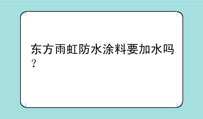 东方雨虹防水涂料要加水吗？