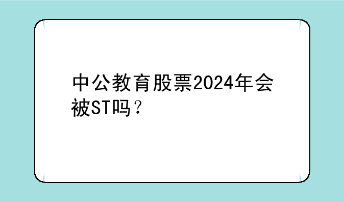 中公教育股票2024年会被ST吗？