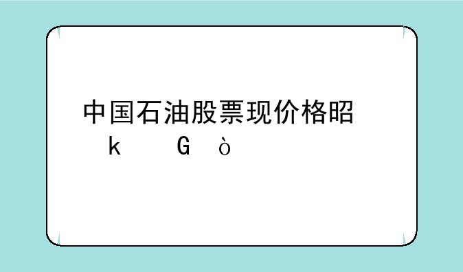 中国石油股票现价格是多少？