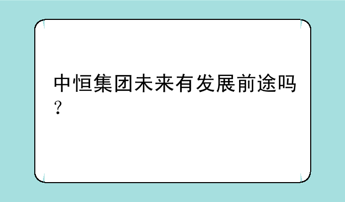 中恒集团未来有发展前途吗？