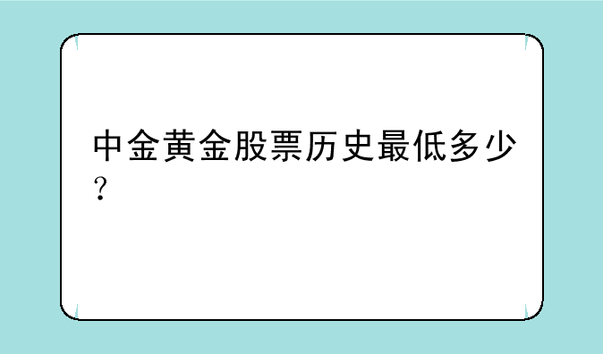 中金黄金股票历史最低多少？