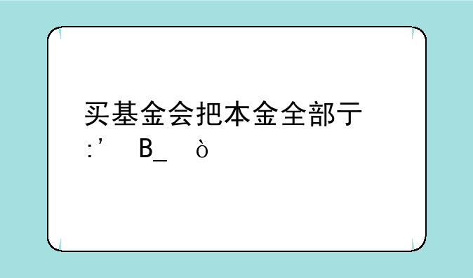 买基金会把本金全部亏掉吗？