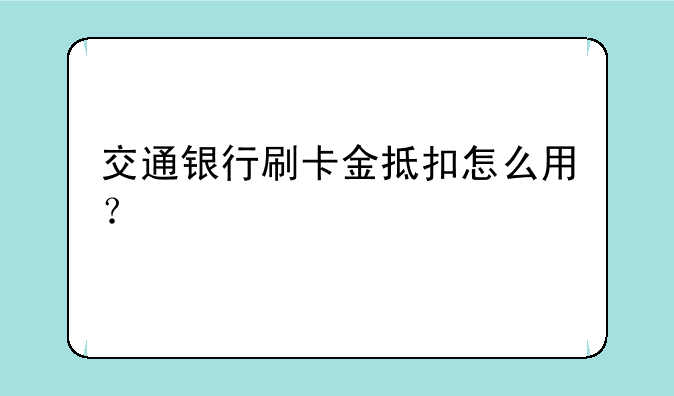 交通银行刷卡金抵扣怎么用？