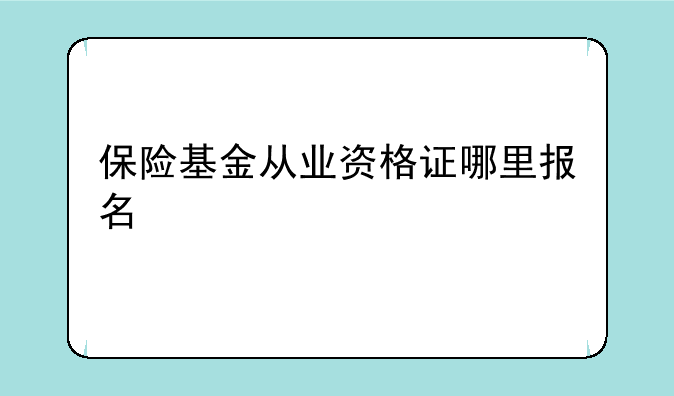 保险基金从业资格证哪里报名