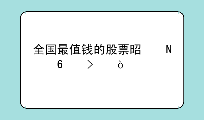 全国最值钱的股票是哪十只？