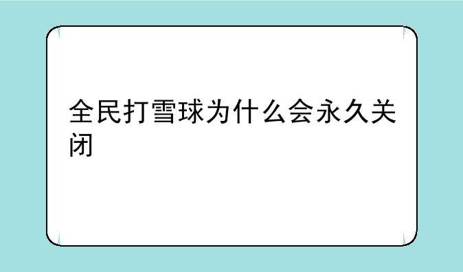 全民打雪球为什么会永久关闭