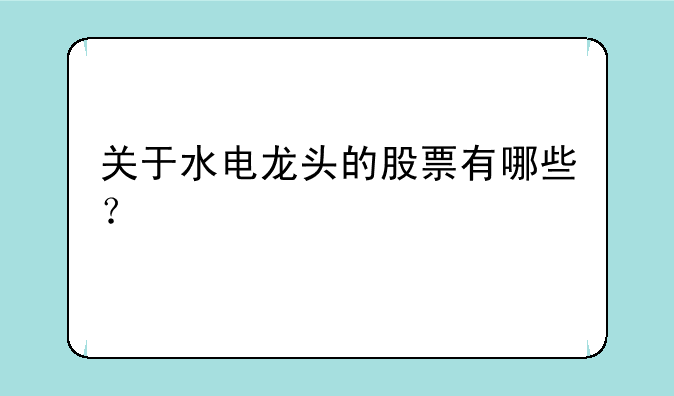 关于水电龙头的股票有哪些？