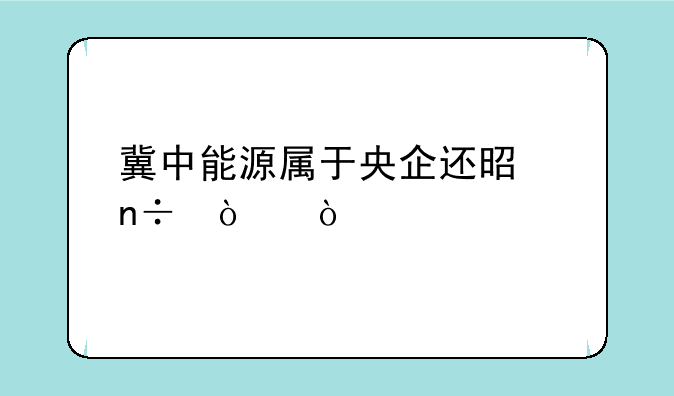 冀中能源属于央企还是国企？