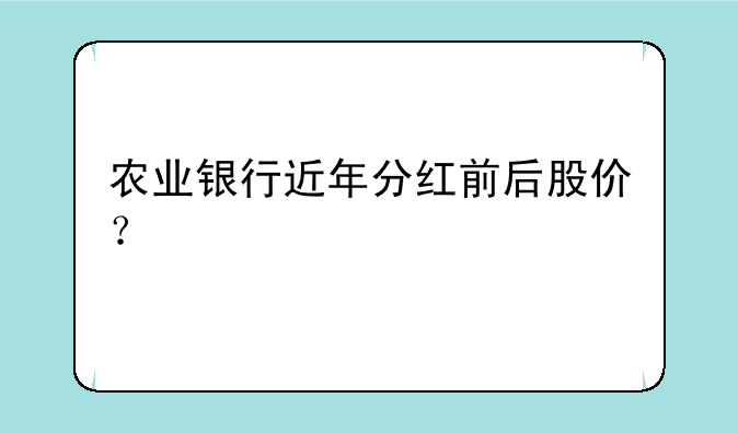 农业银行近年分红前后股价？