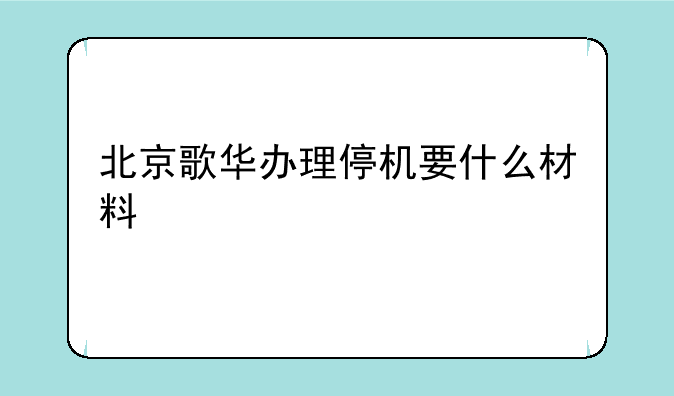 北京歌华办理停机要什么材料