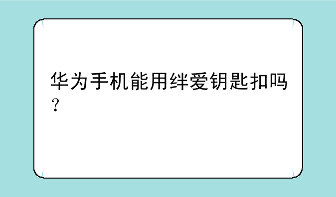 华为手机能用绊爱钥匙扣吗？