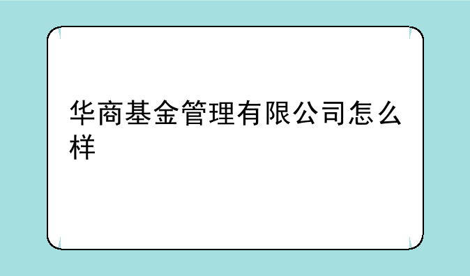 华商基金管理有限公司怎么样