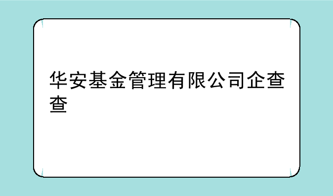 华安基金管理有限公司企查查