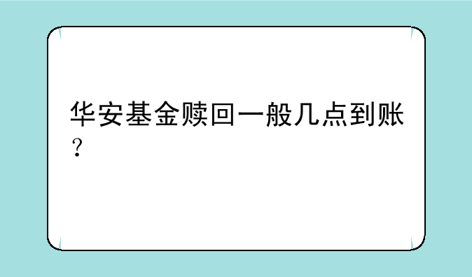 华安基金赎回一般几点到账？