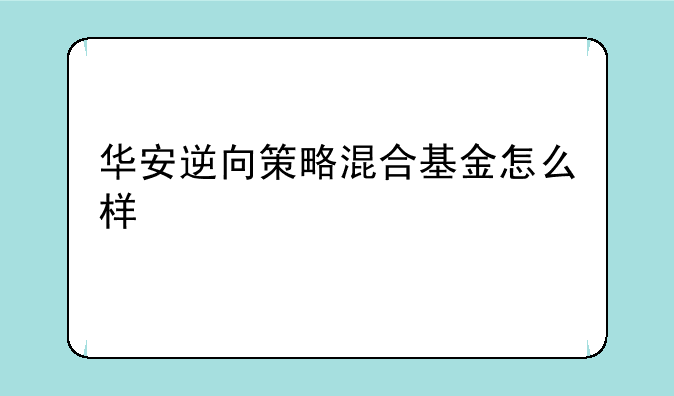 华安逆向策略混合基金怎么样