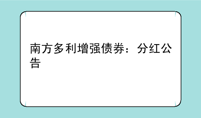 南方多利增强债券：分红公告