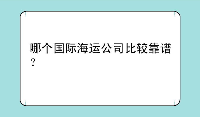 哪个国际海运公司比较靠谱？