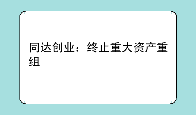 同达创业：终止重大资产重组