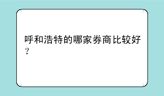 呼和浩特的哪家券商比较好？