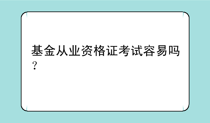 基金从业资格证考试容易吗？