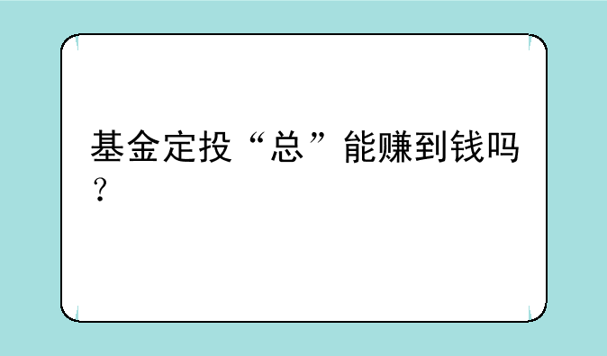 基金定投“总”能赚到钱吗？