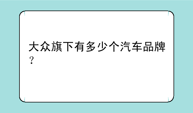 大众旗下有多少个汽车品牌？